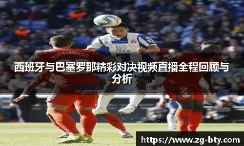 西班牙与巴塞罗那精彩对决视频直播全程回顾与分析