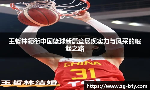 王哲林领衔中国篮球新篇章展现实力与风采的崛起之路